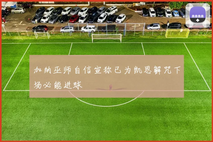 加纳巫师自信宣称已为凯恩解咒下场必能进球