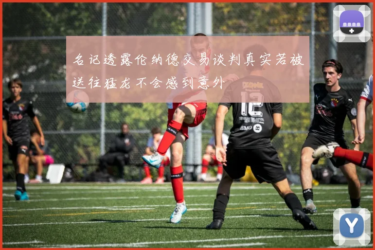 名记透露伦纳德交易谈判真实若被送往猛龙不会感到意外