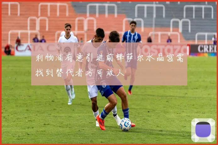 利物浦有意引进前锋萨尔水晶宫需找到替代者方可放人