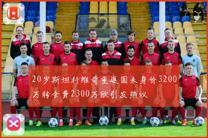 20岁斯坦科维奇重返国米身价3200万转会费2300万欧引发热议