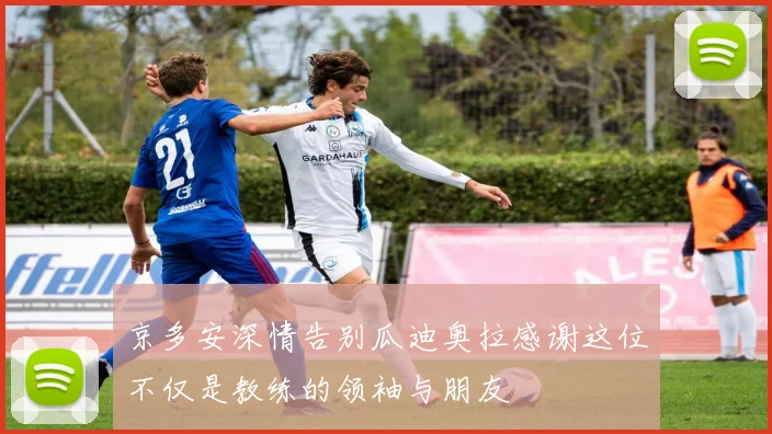 京多安深情告别瓜迪奥拉感谢这位不仅是教练的领袖与朋友