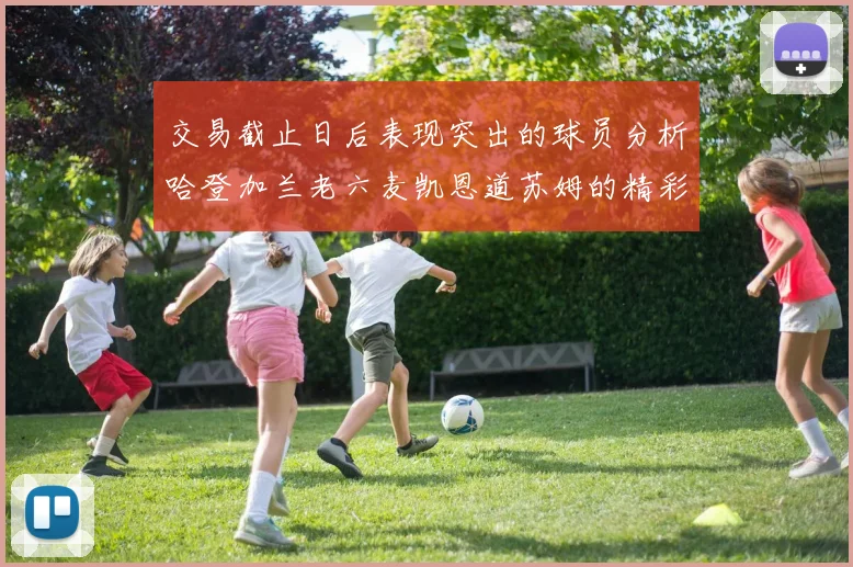 交易截止日后表现突出的球员分析哈登加兰老六麦凯恩道苏姆的精彩表现