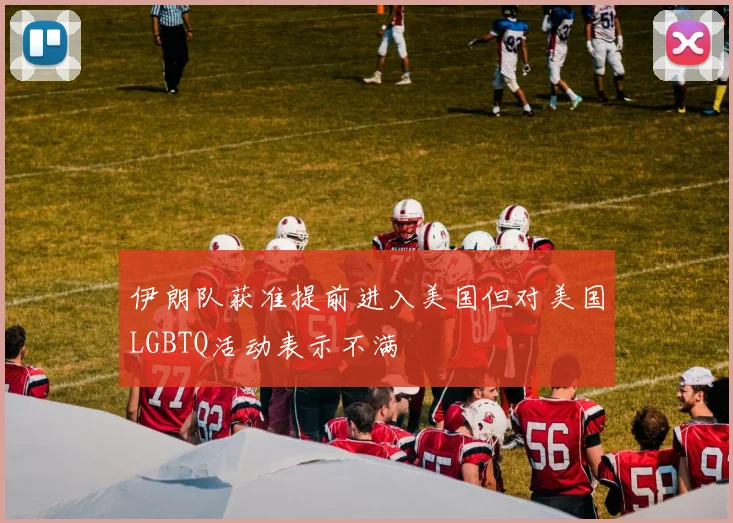 伊朗队获准提前进入美国但对美国LGBTQ活动表示不满