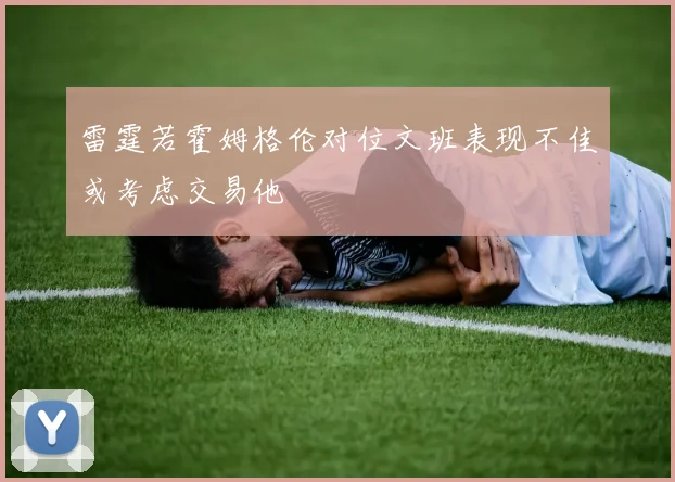 雷霆若霍姆格伦对位文班表现不佳或考虑交易他