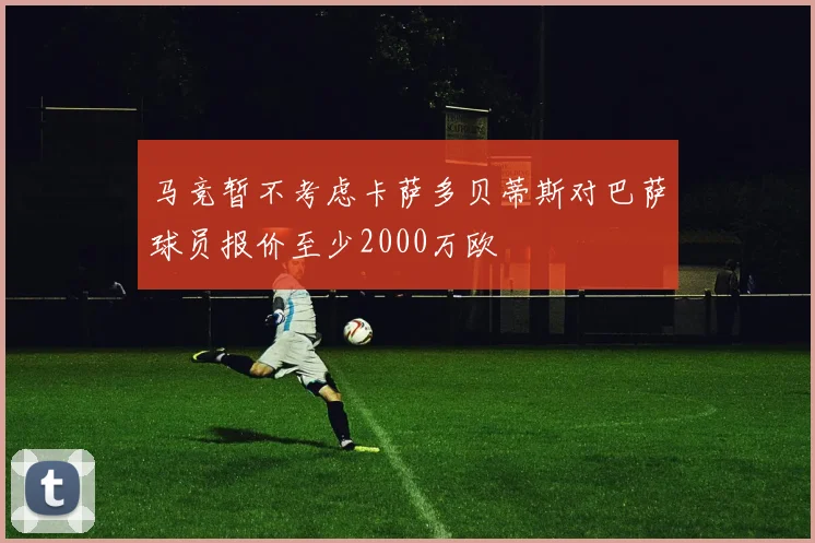 马竞暂不考虑卡萨多贝蒂斯对巴萨球员报价至少2000万欧